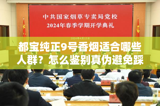 都宝纯正9号香烟适合哪些人群？怎么鉴别真伪避免踩坑？